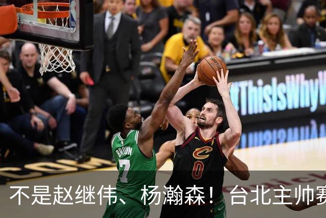 不是赵继伟、杨瀚森！台北主帅赛后盛赞一人，他是未来男篮的核心