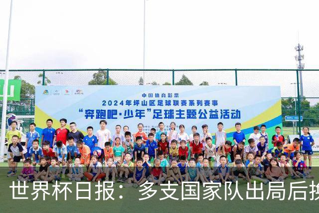 世界杯日报：多支国家队出局后换帅 FIFA主席面临被投诉