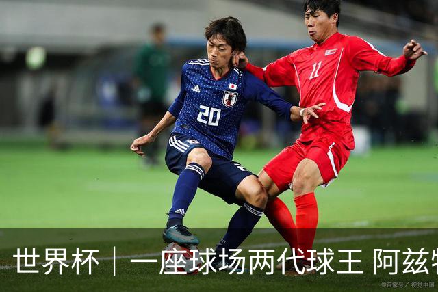 世界杯｜一座球场两代球王 阿兹特克见证世界杯“三重浪”