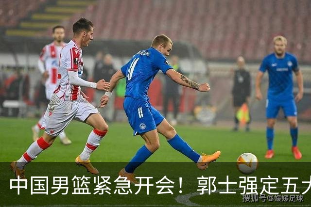 中国男篮紧急开会！郭士强定五大要求，众球员认真做笔记
