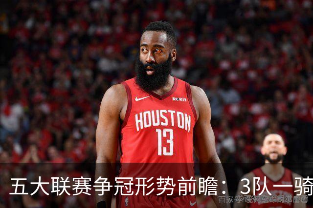 五大联赛争冠形势前瞻：3队一骑绝尘 英超最胶着