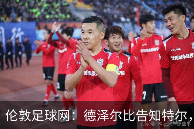 伦敦足球网：德泽尔比告知特尔，他下赛季将会得到重用
