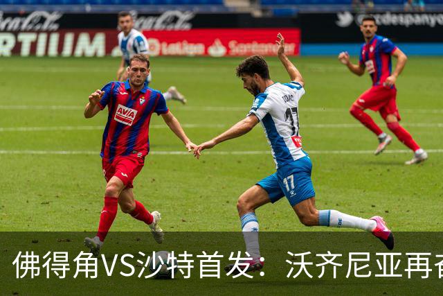 佛得角VS沙特首发：沃齐尼亚再奋力一搏 布赖坎登场