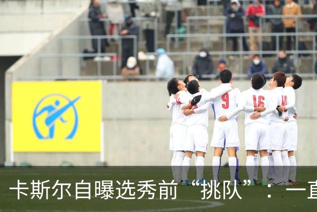 卡斯尔自曝选秀前“挑队”：一直希望联手文班 最想去马刺