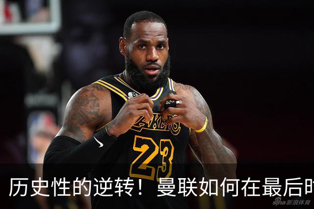 历史性的逆转！曼联如何在最后时刻逆袭切尔西？