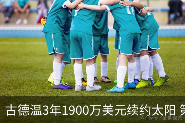 古德温3年1900万美元续约太阳 第3年为球员选项