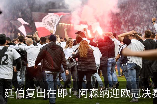 廷伯复出在即！阿森纳迎欧冠决赛强援，右后卫危机有望缓解