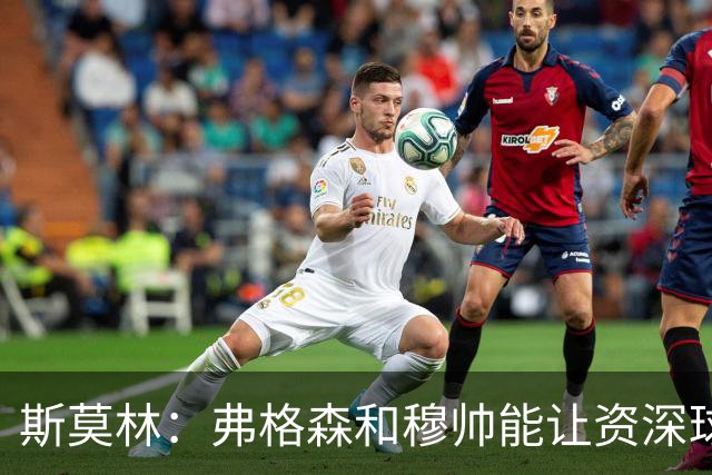 斯莫林：弗格森和穆帅能让资深球员建立信念，这是顶级主帅的魅力