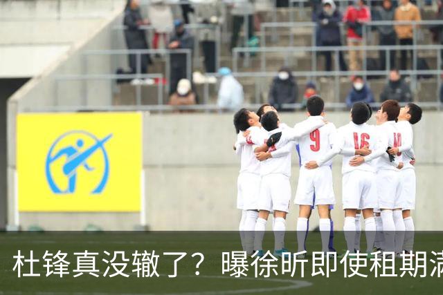 杜锋真没辙了？曝徐昕即使租期满也不回广东 3理由证这是双输结果