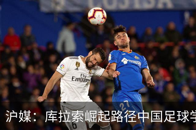 沪媒：库拉索崛起路径中国足球学不来，还是要踏踏实实搞青训
