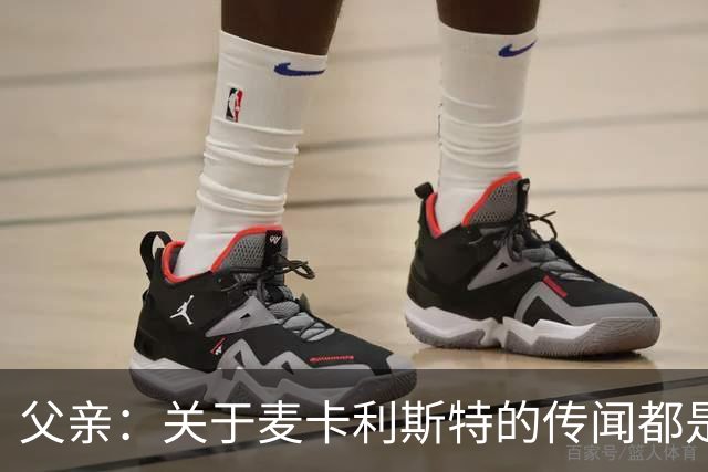 父亲：关于麦卡利斯特的传闻都是假的，皇马方面没人与我们联系