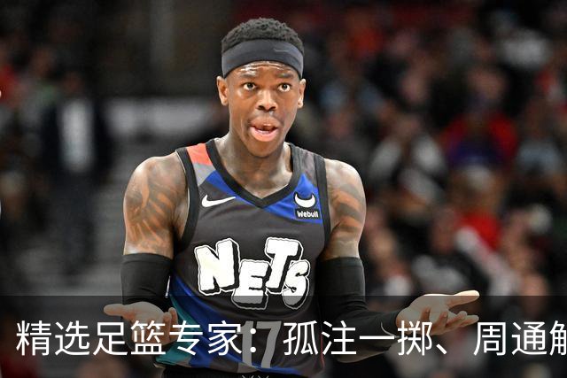 精选足篮专家：孤注一掷、周通解球、小盼哥6连红