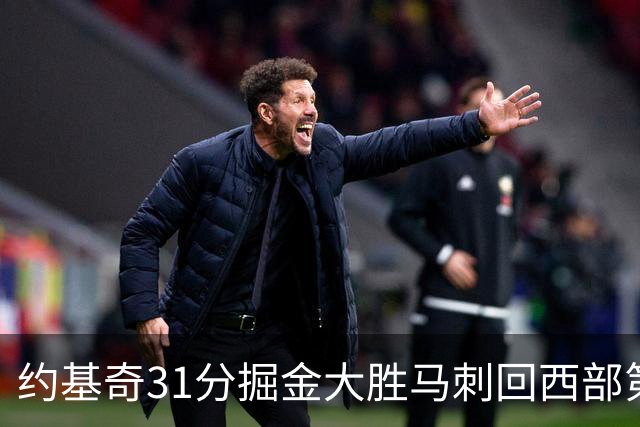约基奇31分掘金大胜马刺回西部第一 爵士擒鹰