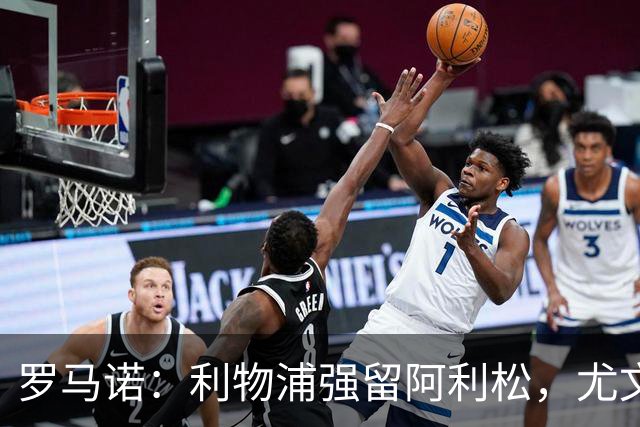 罗马诺：利物浦强留阿利松，尤文已经接触大马丁，维卡里奥是备选