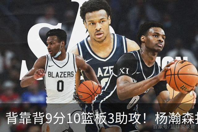 背靠背9分10篮板3助攻！杨瀚森打得随性，结束考察！