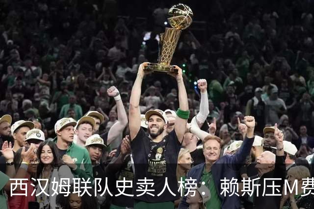 西汉姆联队史卖人榜：赖斯压M费居首 库杜斯、帕奎塔、阿瑙在列
