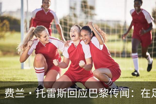费兰·托雷斯回应巴黎传闻：在足球里你永远不知道，不排除离队