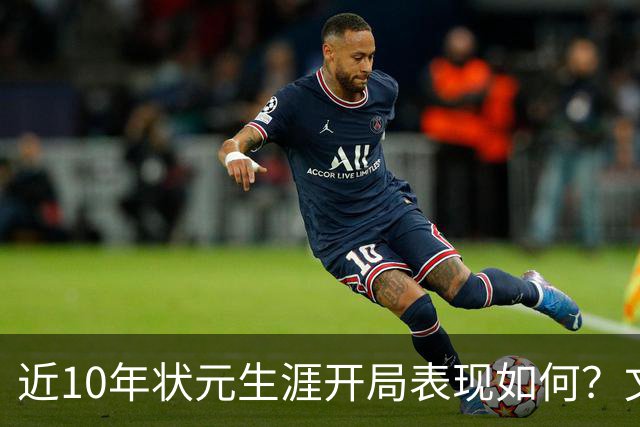 近10年状元生涯开局表现如何？文班&弗拉格展现天赋 一人恐变水货
