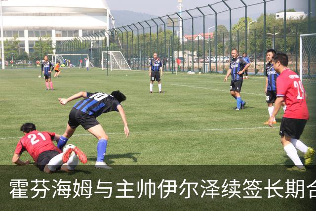 霍芬海姆与主帅伊尔泽续签长期合同，球队迎来新辉煌