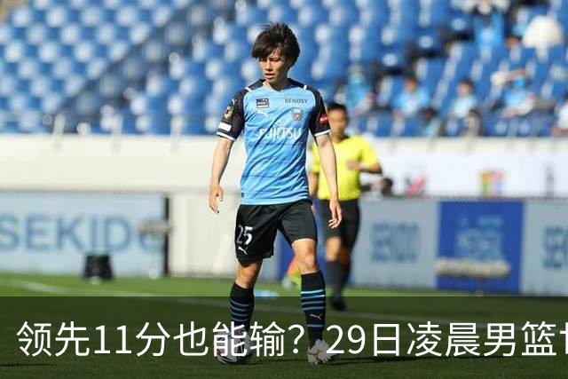 领先11分也能输？29日凌晨男篮世界杯战报：U17中国男篮遭加拿大逆转跌至小组第三，亚洲队连输三场