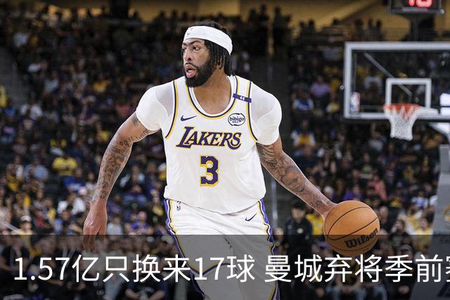 1.57亿只换来17球 曼城弃将季前赛被除名