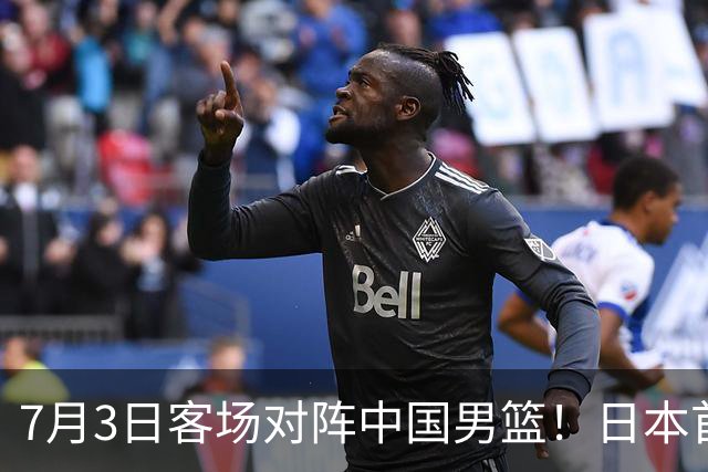 7月3日客场对阵中国男篮！日本首次集结动态曝光 大量新面孔引关注