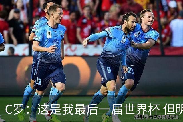 C罗：这是我最后一届世界杯 但明天不会是最后一场比赛